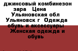 джинсовый комбинезон зара › Цена ­ 700 - Ульяновская обл., Ульяновск г. Одежда, обувь и аксессуары » Женская одежда и обувь   